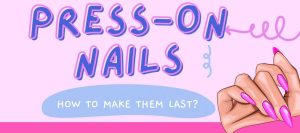 Press On Nails: How To Make Them Last